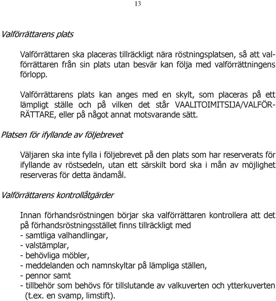 Platsen för ifyllande av följebrevet Väljaren ska inte fylla i följebrevet på den plats som har reserverats för ifyllande av röstsedeln, utan ett särskilt bord ska i mån av möjlighet reserveras för