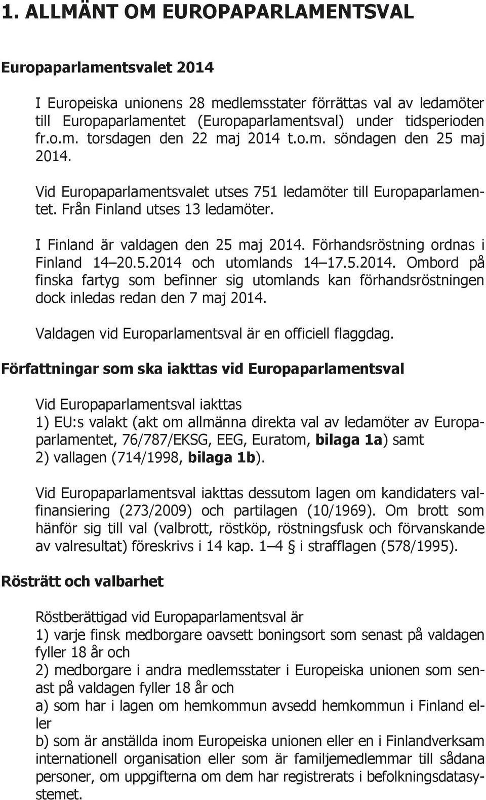 Förhandsröstning ordnas i Finland 14 20.5.2014 och utomlands 14 17.5.2014. Ombord på finska fartyg som befinner sig utomlands kan förhandsröstningen dock inledas redan den 7 maj 2014.