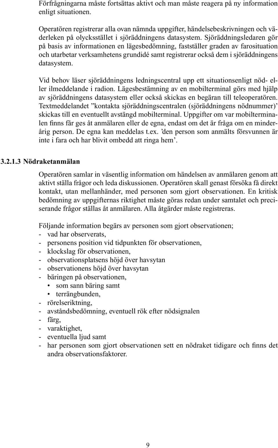 Sjöräddningsledaren gör på basis av informationen en lägesbedömning, fastställer graden av farosituation och utarbetar verksamhetens grundidé samt registrerar också dem i sjöräddningens datasystem.