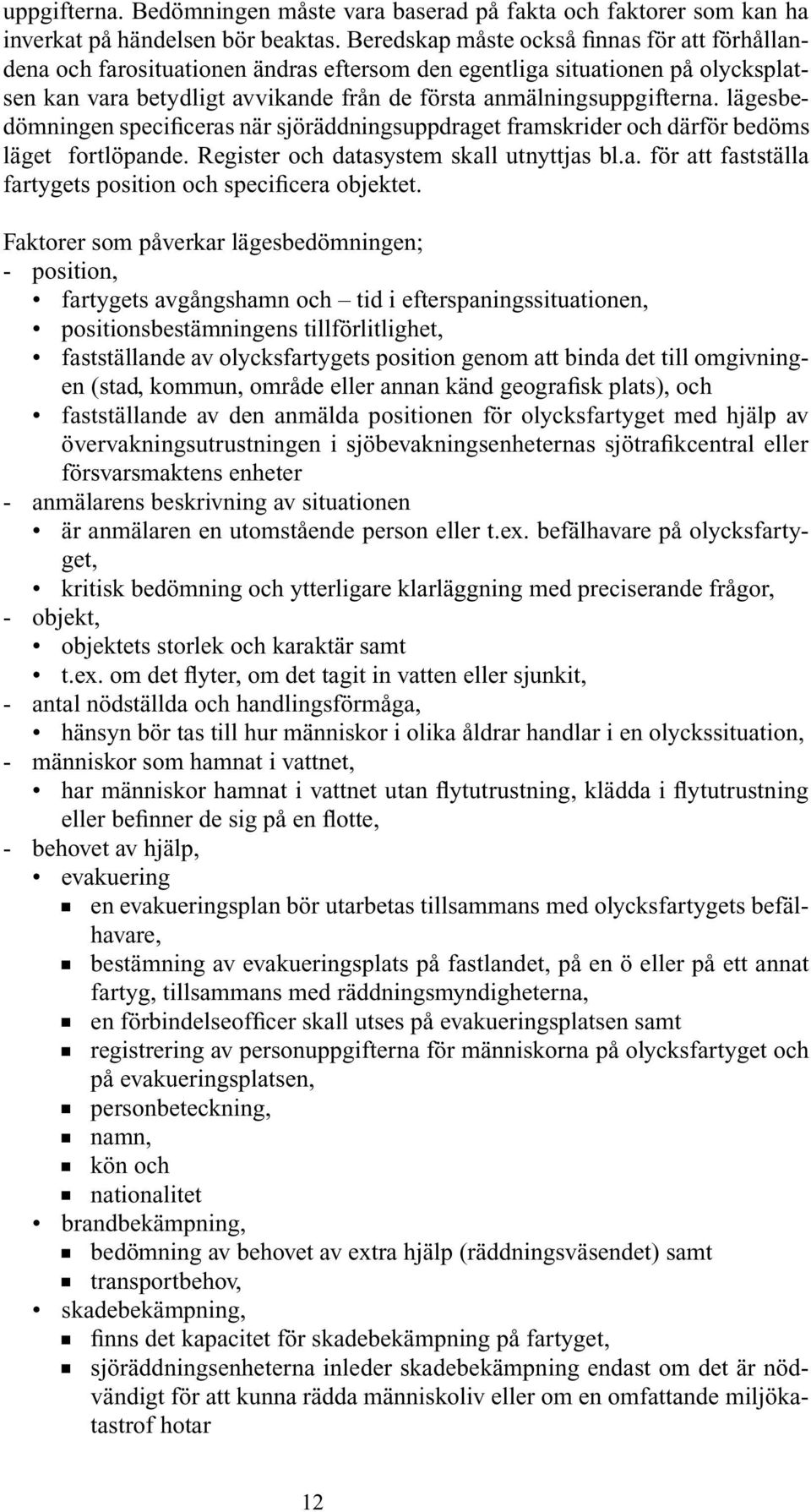 lägesbedömningen specificeras när sjöräddningsuppdraget framskrider och därför bedöms läget fortlöpande. Register och datasystem skall utnyttjas bl.a. för att fastställa fartygets position och specificera objektet.