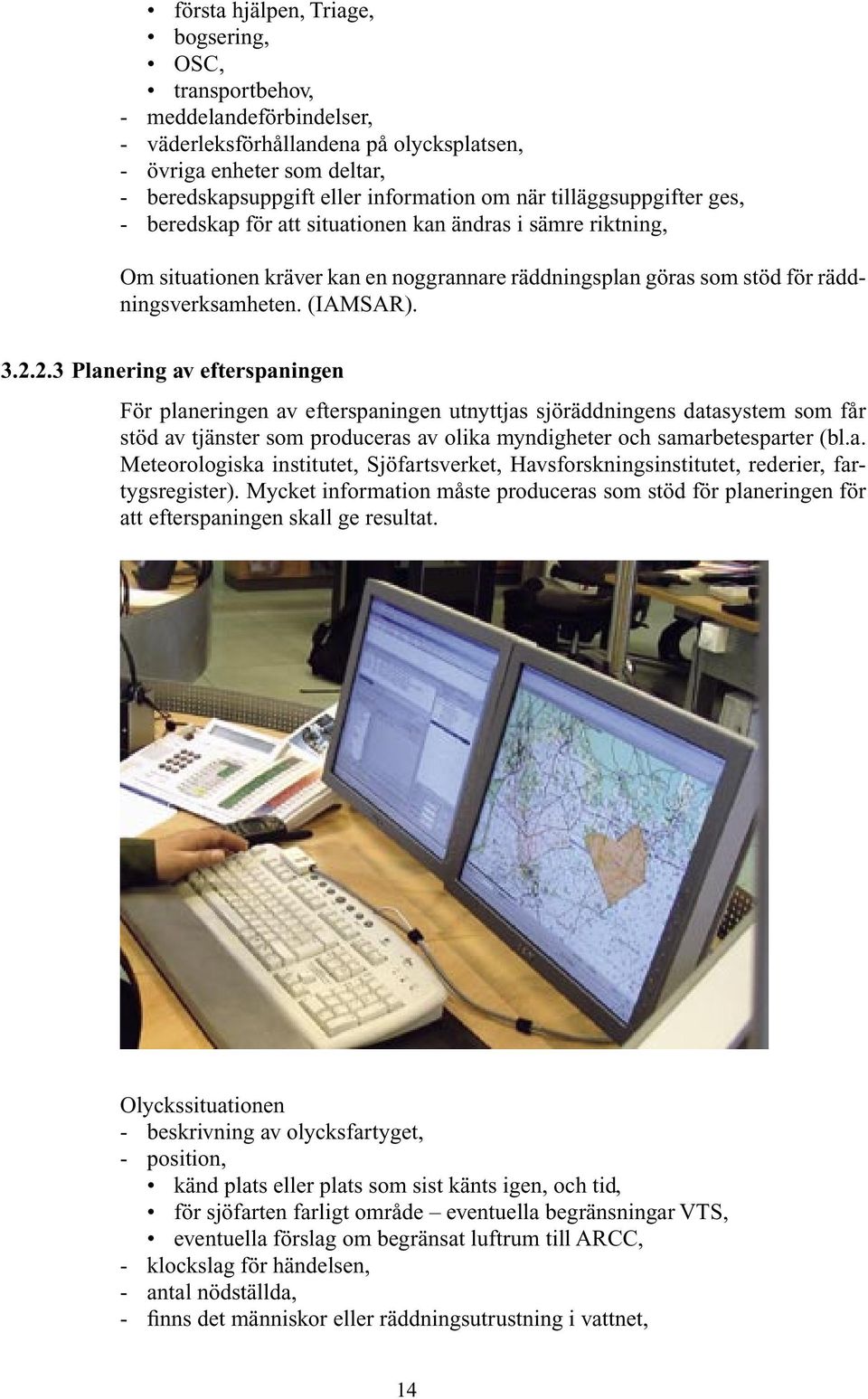 2.3 Planering av efterspaningen För planeringen av efterspaningen utnyttjas sjöräddningens datasystem som får stöd av tjänster som produceras av olika myndigheter och samarbetesparter (bl.a. Meteorologiska institutet, Sjöfartsverket, Havsforskningsinstitutet, rederier, fartygsregister).