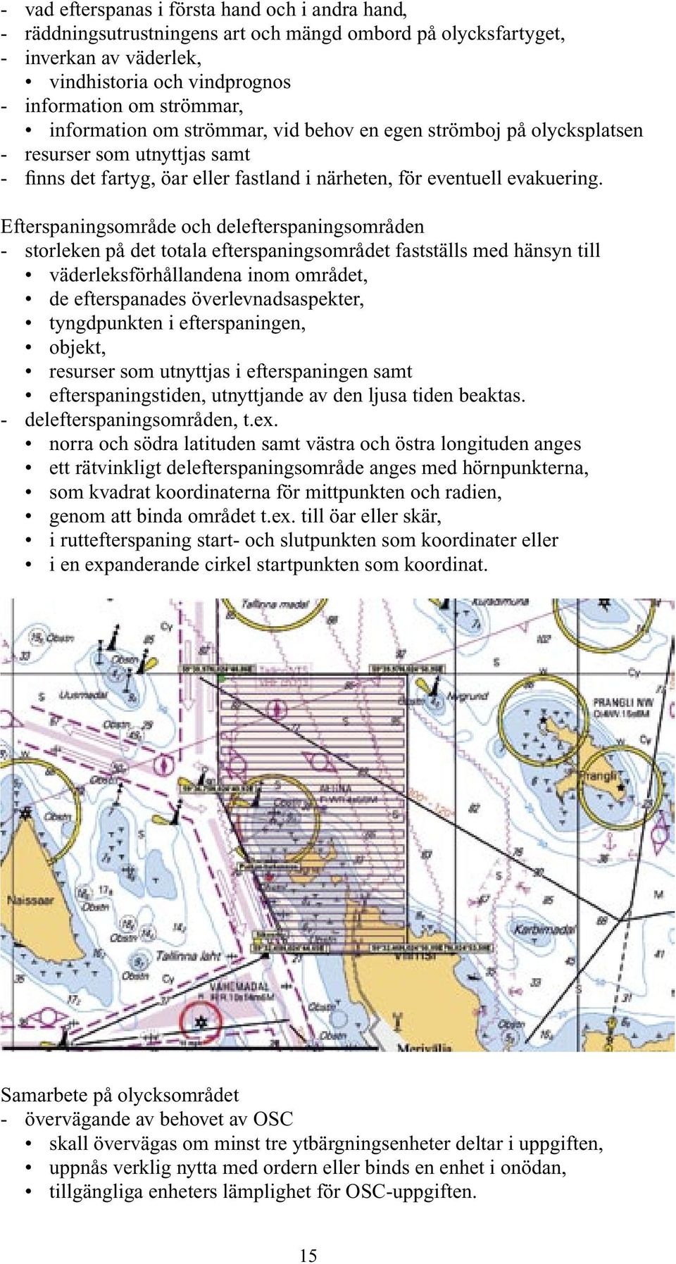 Efterspaningsområde och delefterspaningsområden - storleken på det totala efterspaningsområdet fastställs med hänsyn till väderleksförhållandena inom området, de efterspanades överlevnadsaspekter,