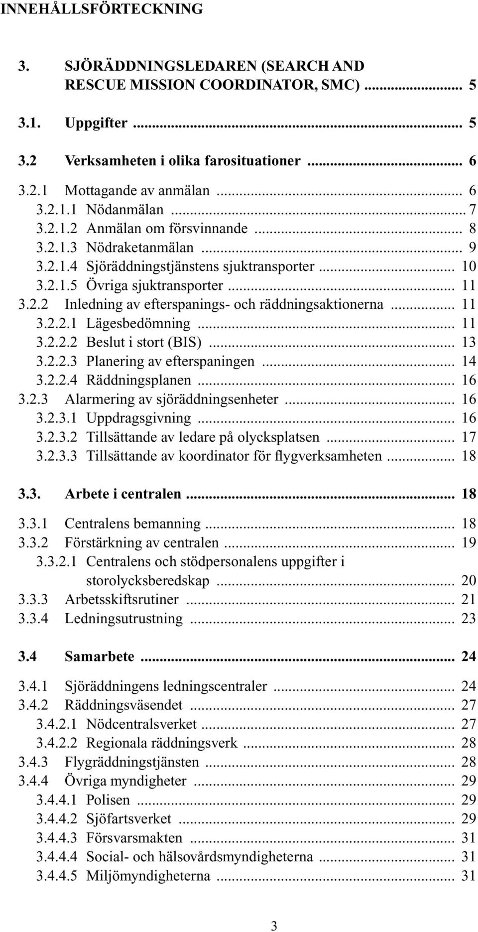 .. 11 3.2.2.1 Lägesbedömning... 11 3.2.2.2 Beslut i stort (BIS)... 13 3.2.2.3 Planering av efterspaningen... 14 3.2.2.4 Räddningsplanen... 16 3.2.3 Alarmering av sjöräddningsenheter... 16 3.2.3.1 Uppdragsgivning.