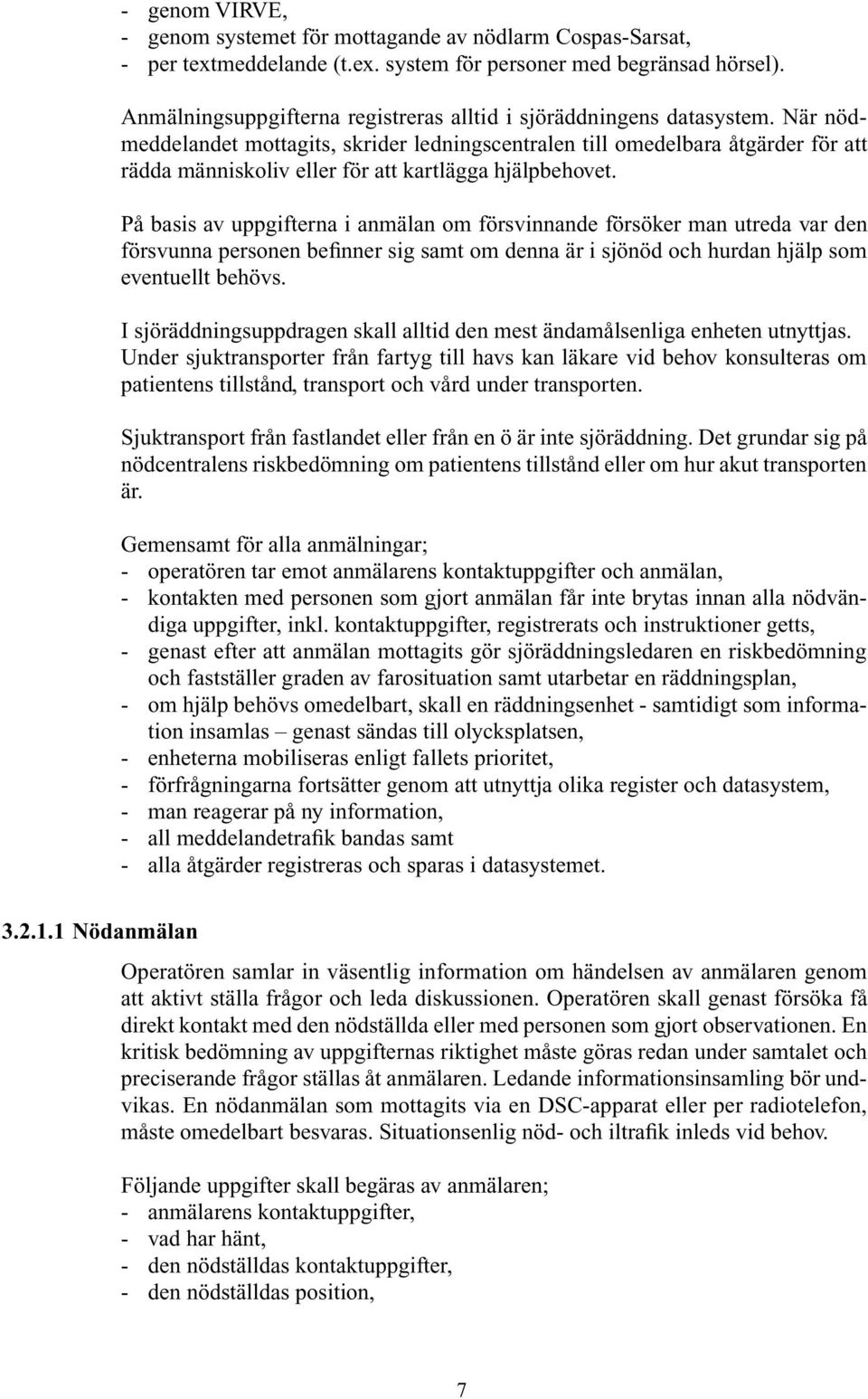 När nödmeddelandet mottagits, skrider ledningscentralen till omedelbara åtgärder för att rädda människoliv eller för att kartlägga hjälpbehovet.