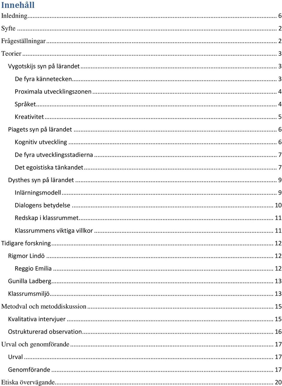 .. 9 Dialogens betydelse... 10 Redskap i klassrummet... 11 Klassrummens viktiga villkor... 11 Tidigare forskning... 12 Rigmor Lindö... 12 Reggio Emilia... 12 Gunilla Ladberg.