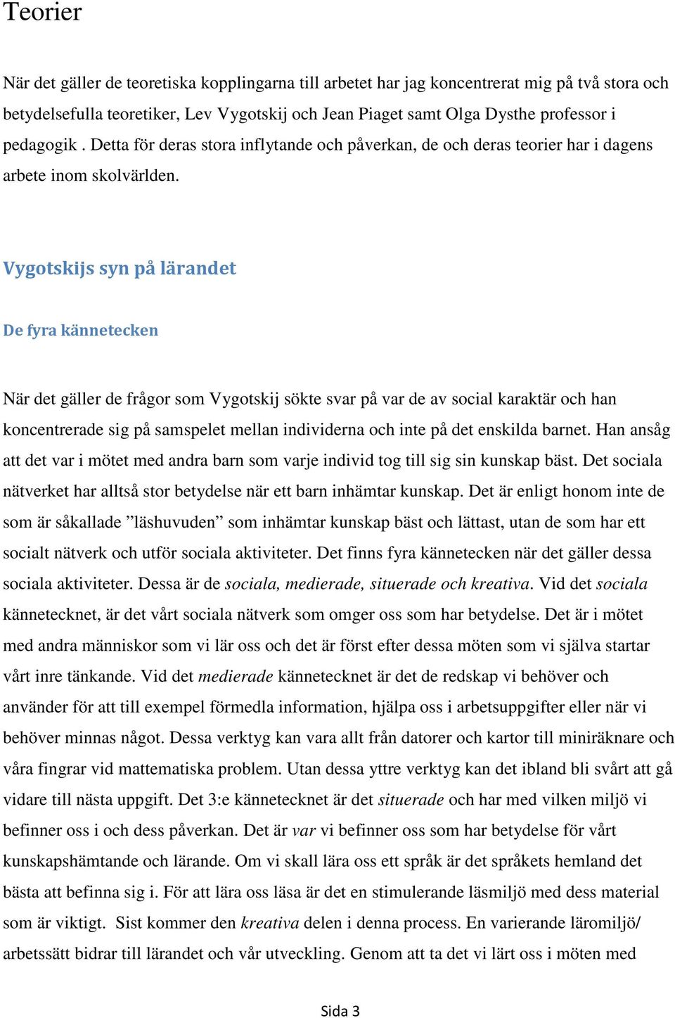 Vygotskijs syn på lärandet De fyra kännetecken När det gäller de frågor som Vygotskij sökte svar på var de av social karaktär och han koncentrerade sig på samspelet mellan individerna och inte på det