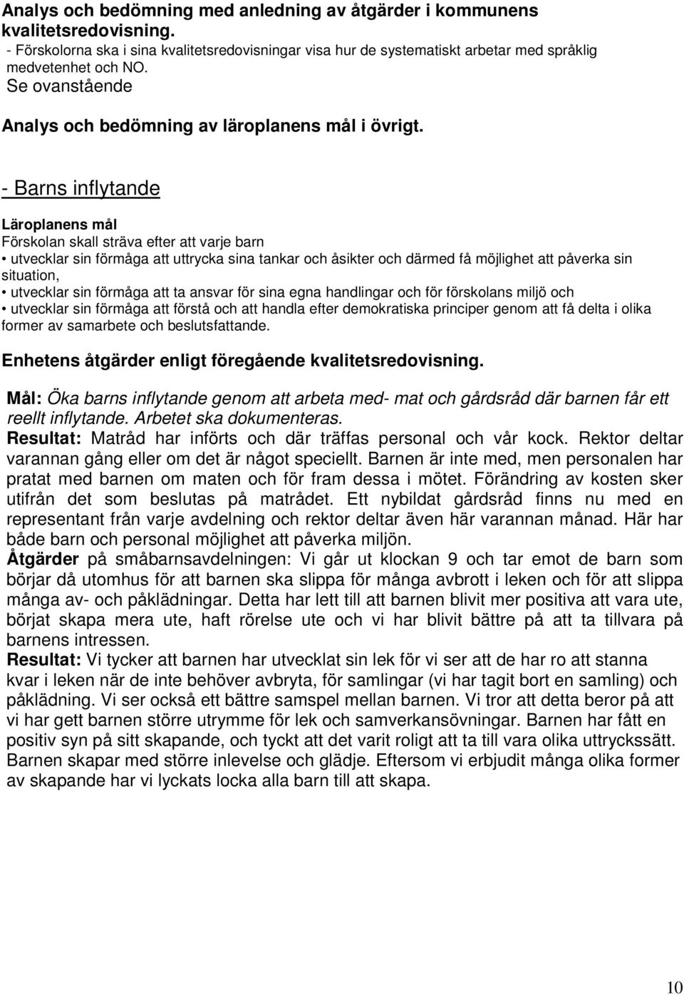 - Barns inflytande Läroplanens mål Förskolan skall sträva efter att varje barn utvecklar sin förmåga att uttrycka sina tankar och åsikter och därmed få möjlighet att påverka sin situation, utvecklar