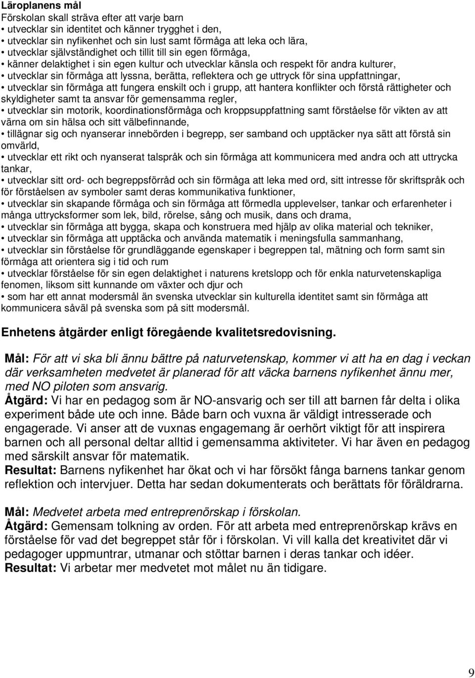 ge uttryck för sina uppfattningar, utvecklar sin förmåga att fungera enskilt och i grupp, att hantera konflikter och förstå rättigheter och skyldigheter samt ta ansvar för gemensamma regler,