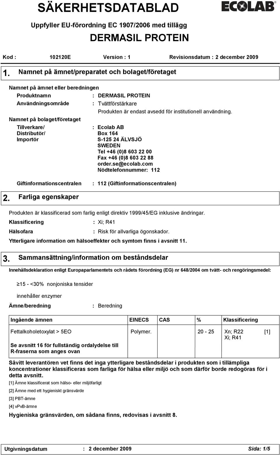 Tvättförstärkare Produkten är endast avsedd för institutionell användning. Ecolab AB Box 164 S-125 24 ÄLVSJÖ SWEDEN Tel +46 (0)8 603 22 00 Fax +46 (0)8 603 22 88 order.se@ecolab.