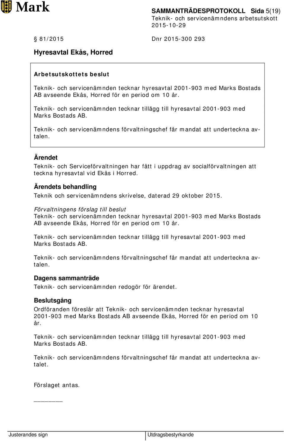 Teknik- och servicenämndens förvaltningschef får mandat att underteckna avtalen. Teknik- och Serviceförvaltningen har fått i uppdrag av socialförvaltningen att teckna hyresavtal vid Ekås i Horred.