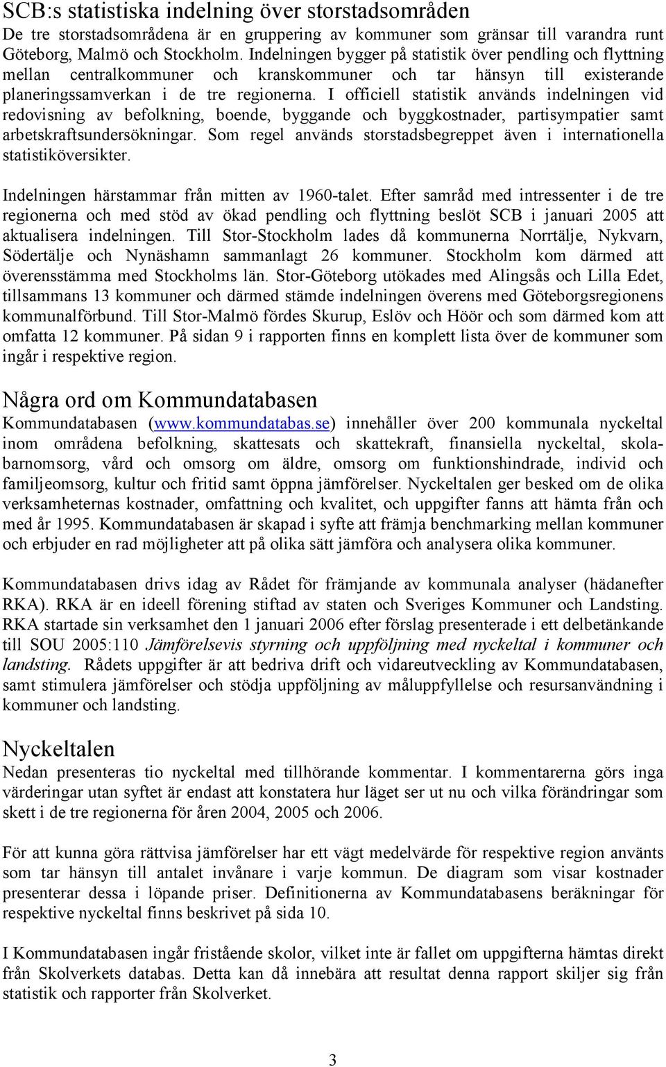 I officiell statistik används indelningen vid redovisning av befolkning, boende, byggande och byggkostnader, partisympatier samt arbetskraftsundersökningar.