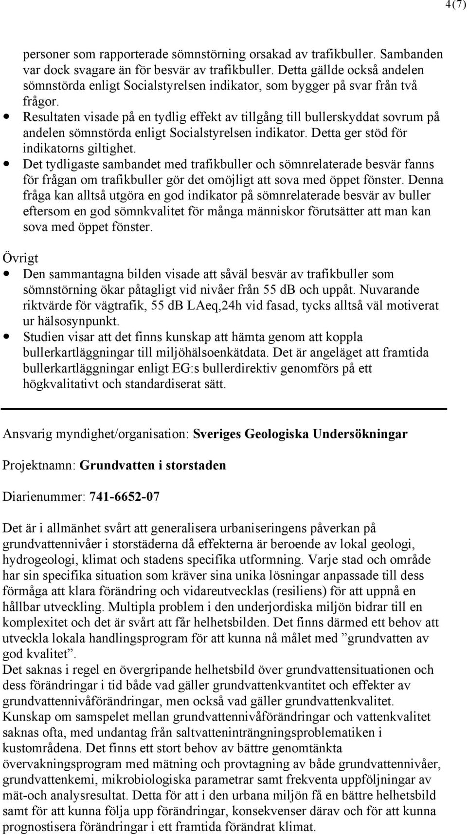 Resultaten visade på en tydlig effekt av tillgång till bullerskyddat sovrum på andelen sömnstörda enligt Socialstyrelsen indikator. Detta ger stöd för indikatorns giltighet.