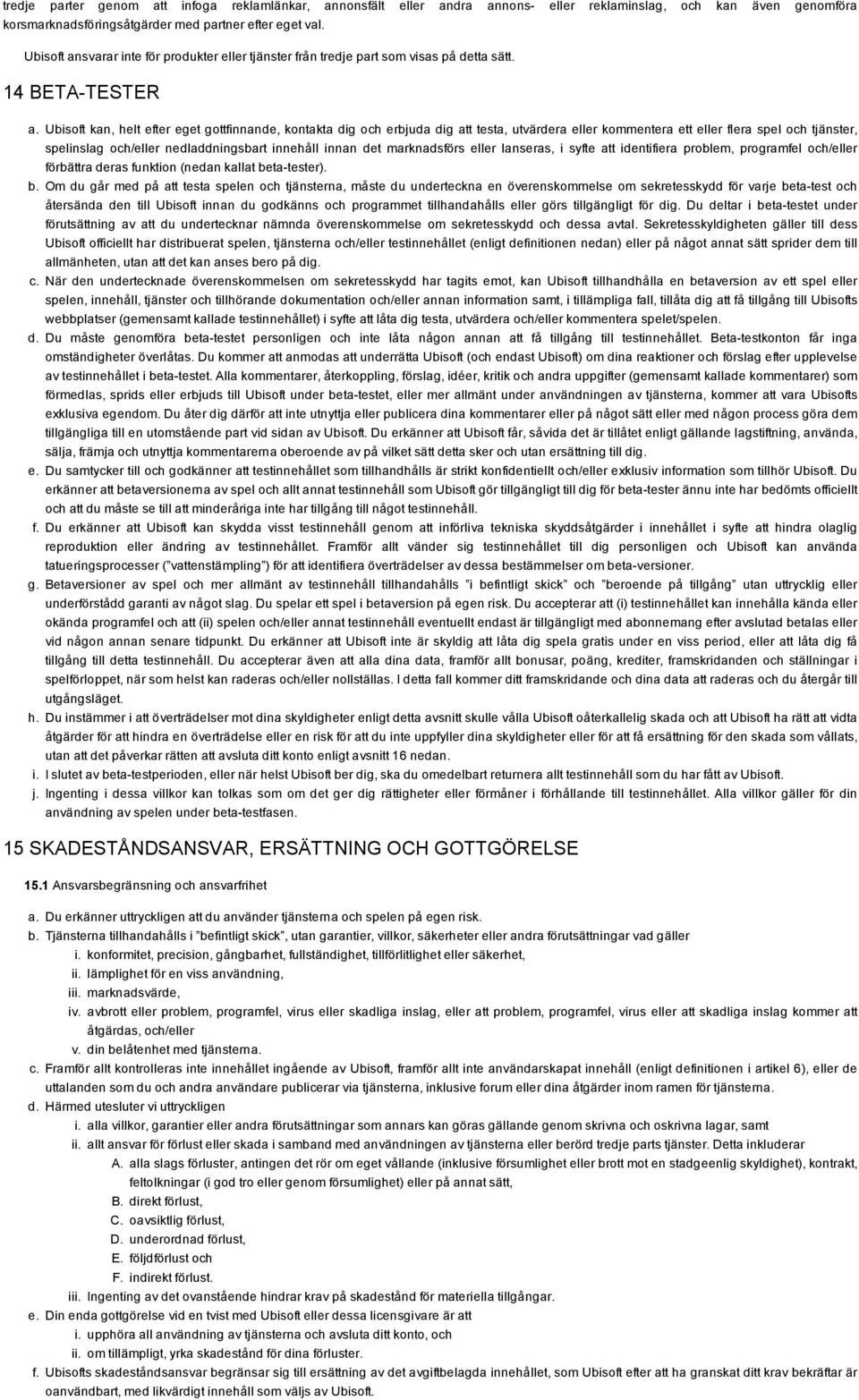 Ubisoft kan, helt efter eget gottfinnande, kontakta dig och erbjuda dig att testa, utvärdera eller kommentera ett eller flera spel och tjänster, spelinslag och/eller nedladdningsbart innehåll innan