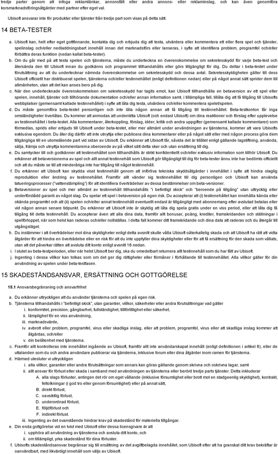 Ubisoft kan, helt efter eget gottfinnande, kontakta dig och erbjuda dig att testa, utvärdera eller kommentera ett eller flera spel och tjänster, spelinslag och/eller nedladdningsbart innehåll innan