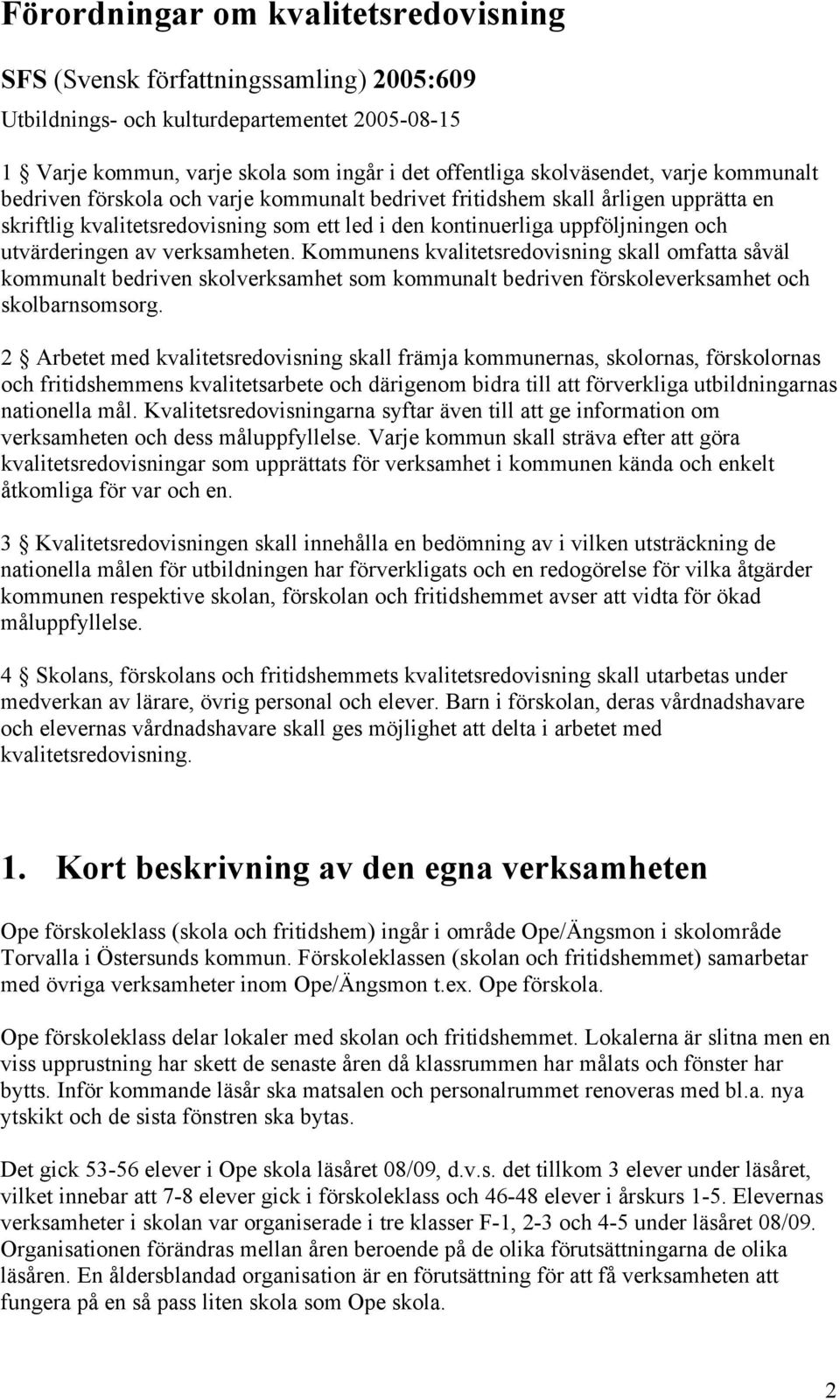 verksamheten. Kommunens kvalitetsredovisning skall omfatta såväl kommunalt bedriven skolverksamhet som kommunalt bedriven förskoleverksamhet och skolbarnsomsorg.