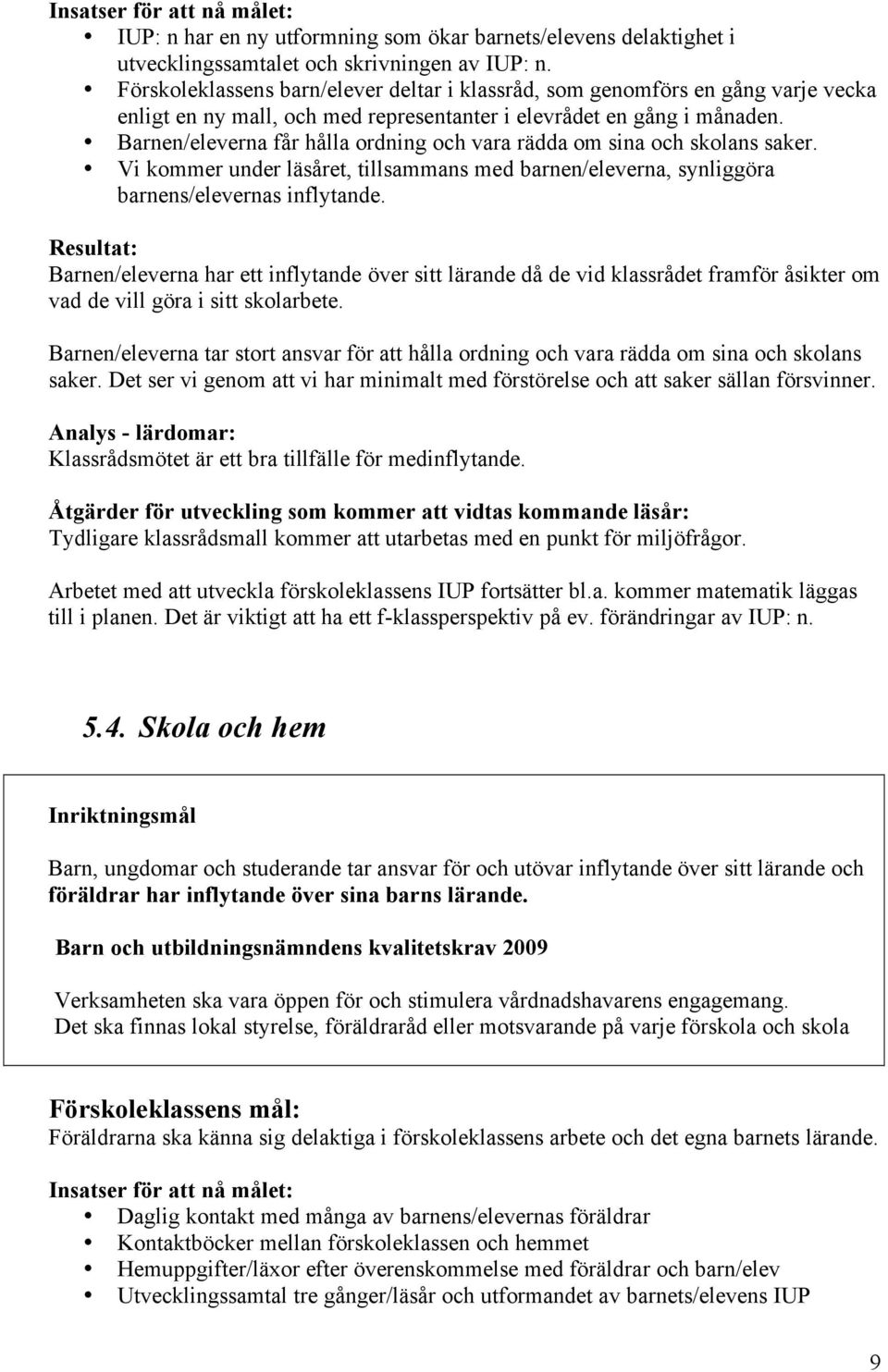 Barnen/eleverna får hålla ordning och vara rädda om sina och skolans saker. Vi kommer under läsåret, tillsammans med barnen/eleverna, synliggöra barnens/elevernas inflytande.