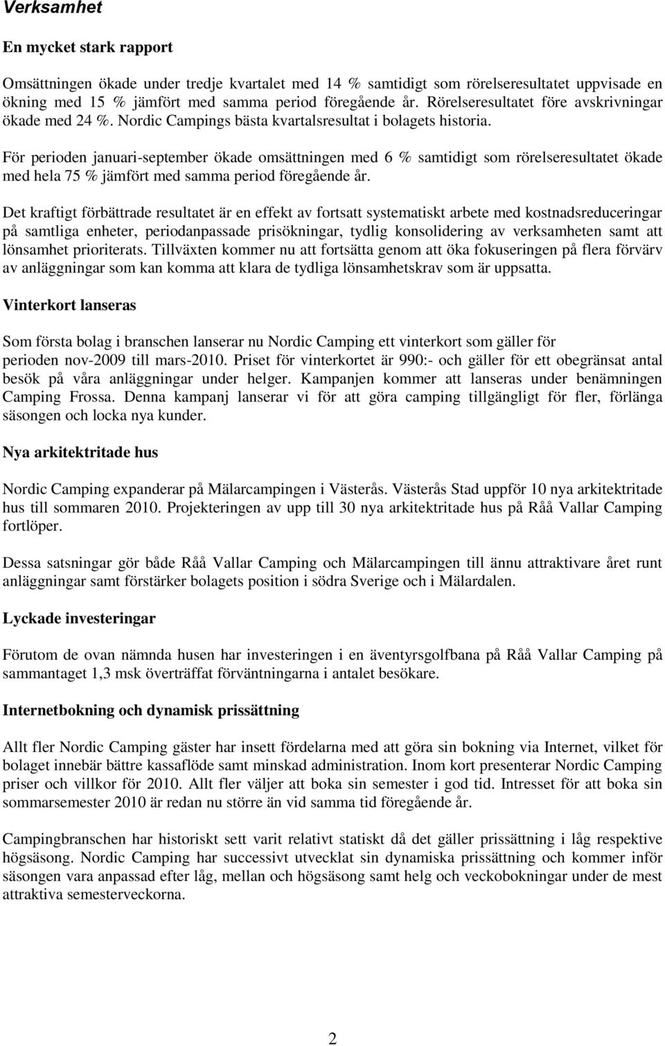 För perioden januari-september ökade omsättningen med 6 % samtidigt som rörelseresultatet ökade med hela 75 % jämfört med samma period föregående år.