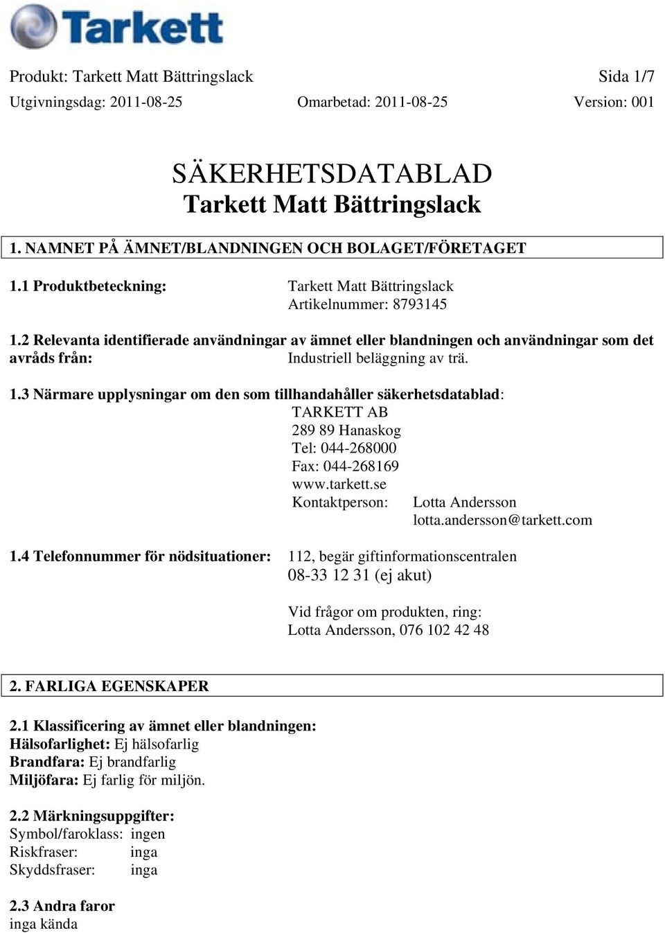 2 Relevanta identifierade användningar av ämnet eller blandningen och användningar som det avråds från: Industriell beläggning av trä. 1.