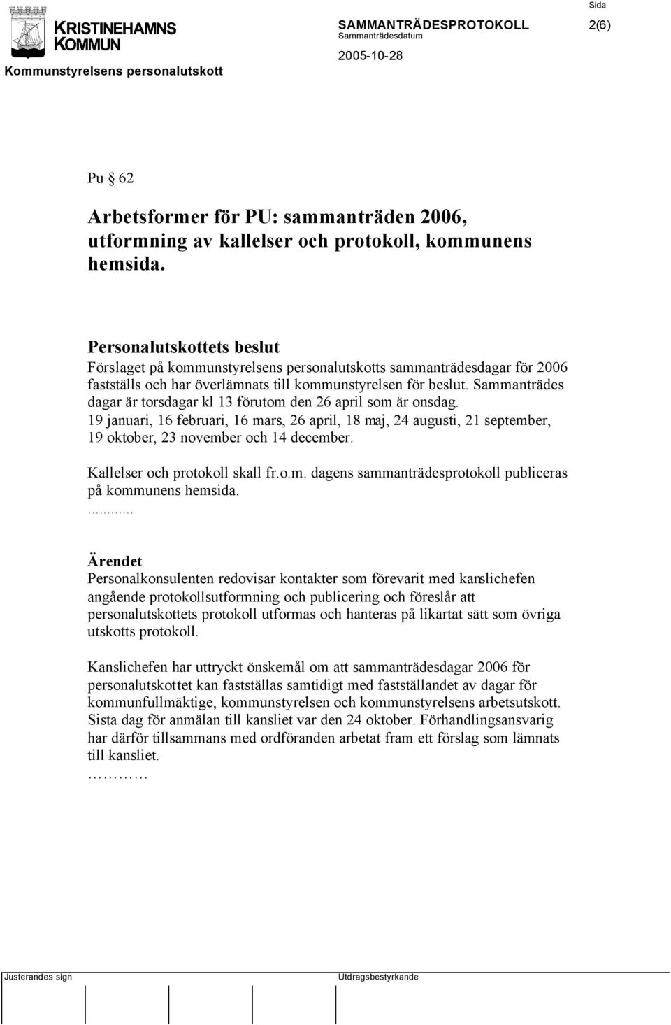 Sammanträdes dagar är torsdagar kl 13 förutom den 26 april som är onsdag. 19 januari, 16 februari, 16 mars, 26 april, 18 maj, 24 augusti, 21 september, 19 oktober, 23 november och 14 december.