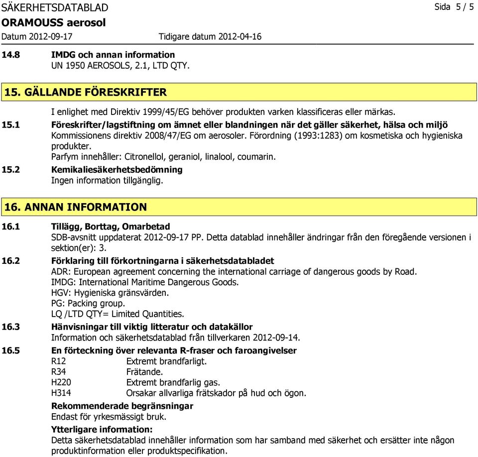 1 Föreskrifter/lagstiftning om ämnet eller blandningen när det gäller säkerhet, hälsa och miljö Kommissionens direktiv 2008/47/EG om aerosoler.