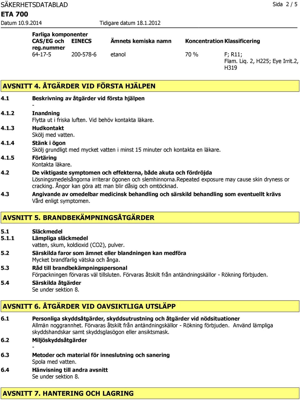 4.1.5 Förtäring Kontakta läkare. 4.2 De viktigaste symptomen och effekterna, både akuta och fördröjda Lösningsmedelsångorna irriterar ögonen och slemhinnorna.