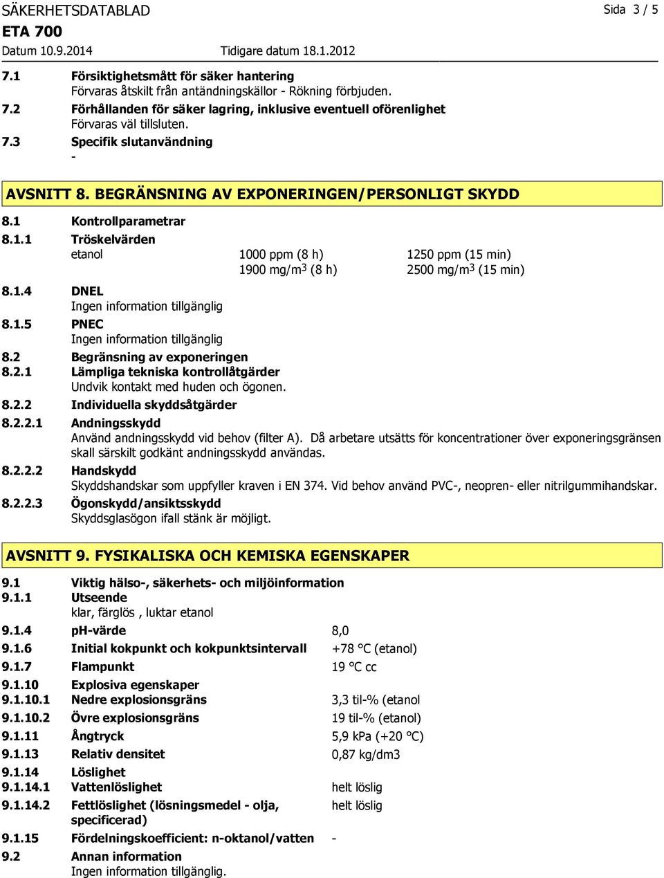 2 Begränsning av exponeringen 8.2.1 Lämpliga tekniska kontrollåtgärder Undvik kontakt med huden och ögonen. 8.2.2 Individuella skyddsåtgärder 1000 ppm (8 h) 1250 ppm (15 min) 1900 mg/m 3 (8 h) 2500 mg/m 3 (15 min) 8.