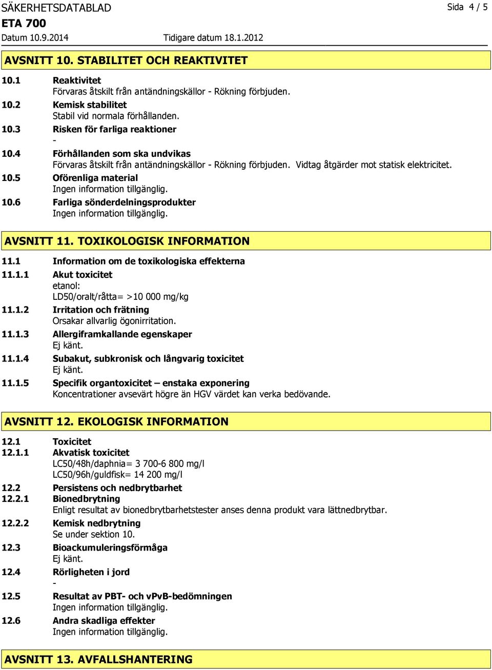 6 Farliga sönderdelningsprodukter AVSNITT 11. TOXIKOLOGISK INFORMATION 11.1 Information om de toxikologiska effekterna 11.1.1 Akut toxicitet etanol: LD50/oralt/råtta= >10 000 mg/kg 11.1.2 Irritation och frätning 11.