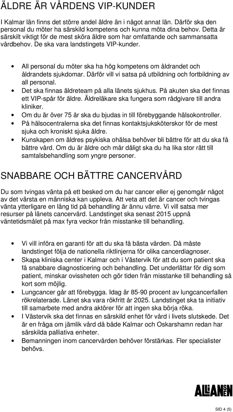 All personal du möter ska ha hög kompetens om åldrandet och åldrandets sjukdomar. Därför vill vi satsa på utbildning och fortbildning av all personal. Det ska finnas äldreteam på alla länets sjukhus.