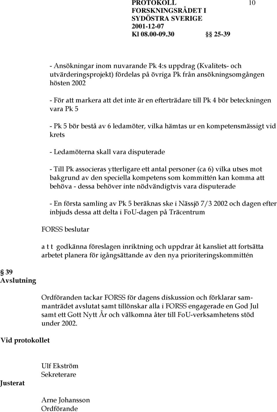 ett antal personer (ca 6) vilka utses mot bakgrund av den speciella kompetens som kommittén kan komma att behöva - dessa behöver inte nödvändigtvis vara disputerade - En första samling av Pk 5