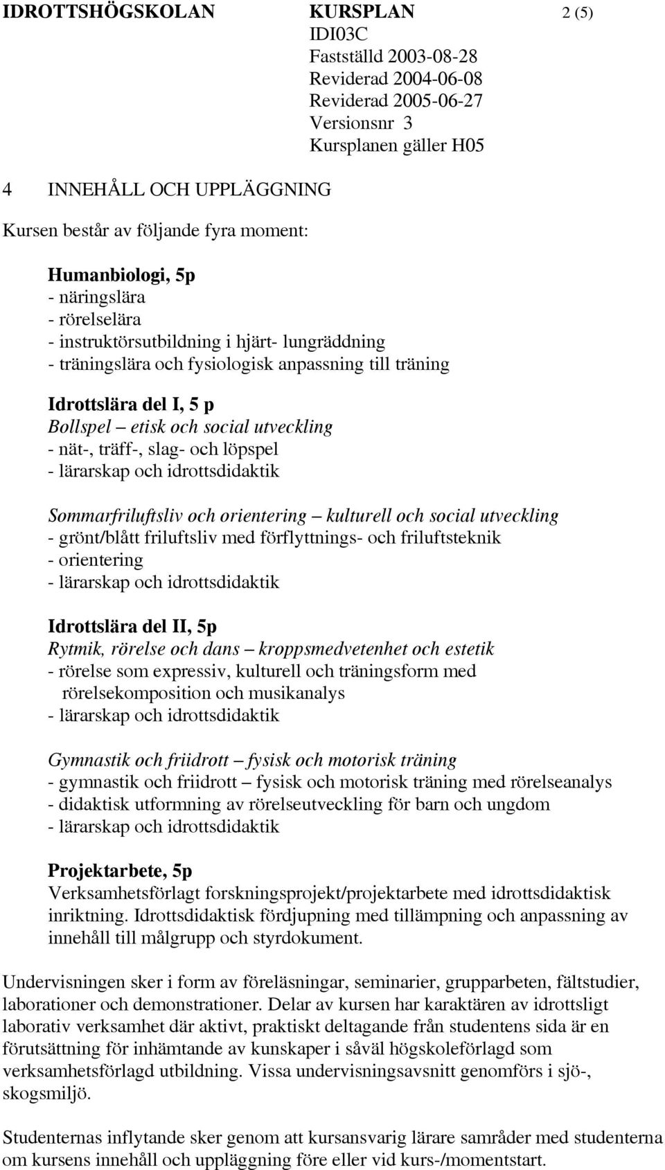 social utveckling - grönt/blått friluftsliv med förflyttnings- och friluftsteknik - orientering Rytmik, rörelse och dans kroppsmedvetenhet och estetik - rörelse som expressiv, kulturell och