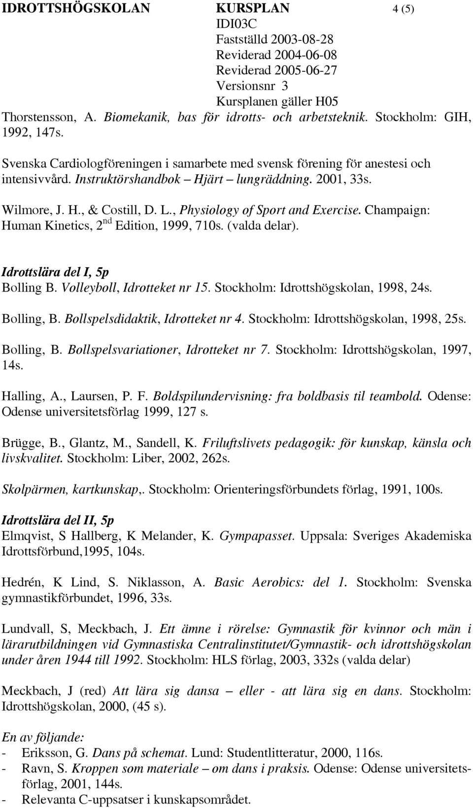 , Physiology of Sport and Exercise. Champaign: Human Kinetics, 2 nd Edition, 1999, 710s. (valda delar). Idrottslära del I, 5p Bolling B. Volleyboll, Idrotteket nr 15.