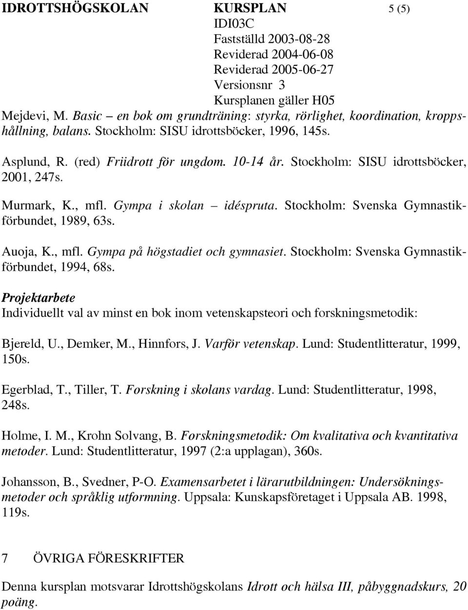 Stockholm: Svenska Gymnastikförbundet, 1994, 68s. Projektarbete Individuellt val av minst en bok inom vetenskapsteori och forskningsmetodik: Bjereld, U., Demker, M., Hinnfors, J. Varför vetenskap.