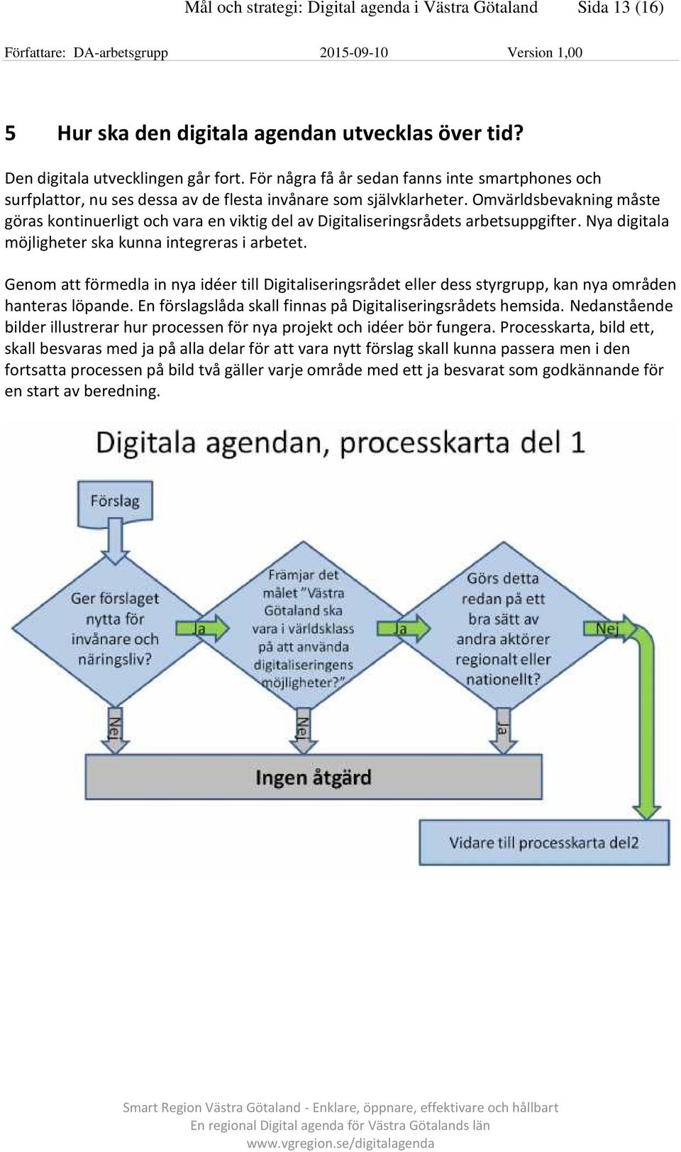 Omvärldsbevakning måste göras kontinuerligt och vara en viktig del av Digitaliseringsrådets arbetsuppgifter. Nya digitala möjligheter ska kunna integreras i arbetet.