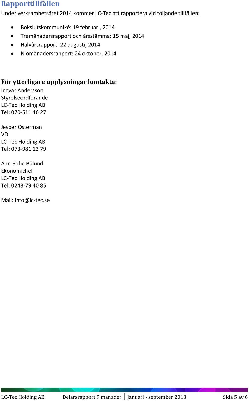 kontakta: Ingvar Andersson Styrelseordförande LC-Tec Holding AB Tel: 070-511 46 27 Jesper Osterman VD LC-Tec Holding AB Tel: 073-981 13 79