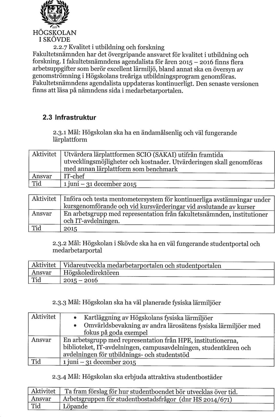 genomföras. Fakultetsnämndens agendalista uppdateras kontinuerligt. Den senaste versionen finns att läsa på nämndens sida i medarbetarportalen. 2.3 