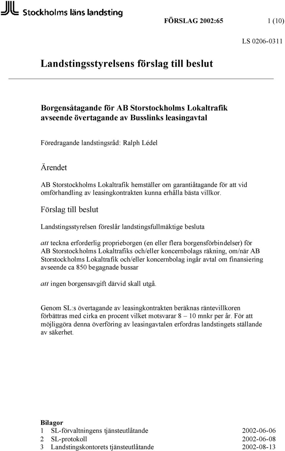 Förslag till beslut Landstingsstyrelsen föreslår landstingsfullmäktige besluta teckna erforderlig proprieborgen (en eller flera borgensförbindelser) för AB Storstockholms Lokaltrafiks och/eller