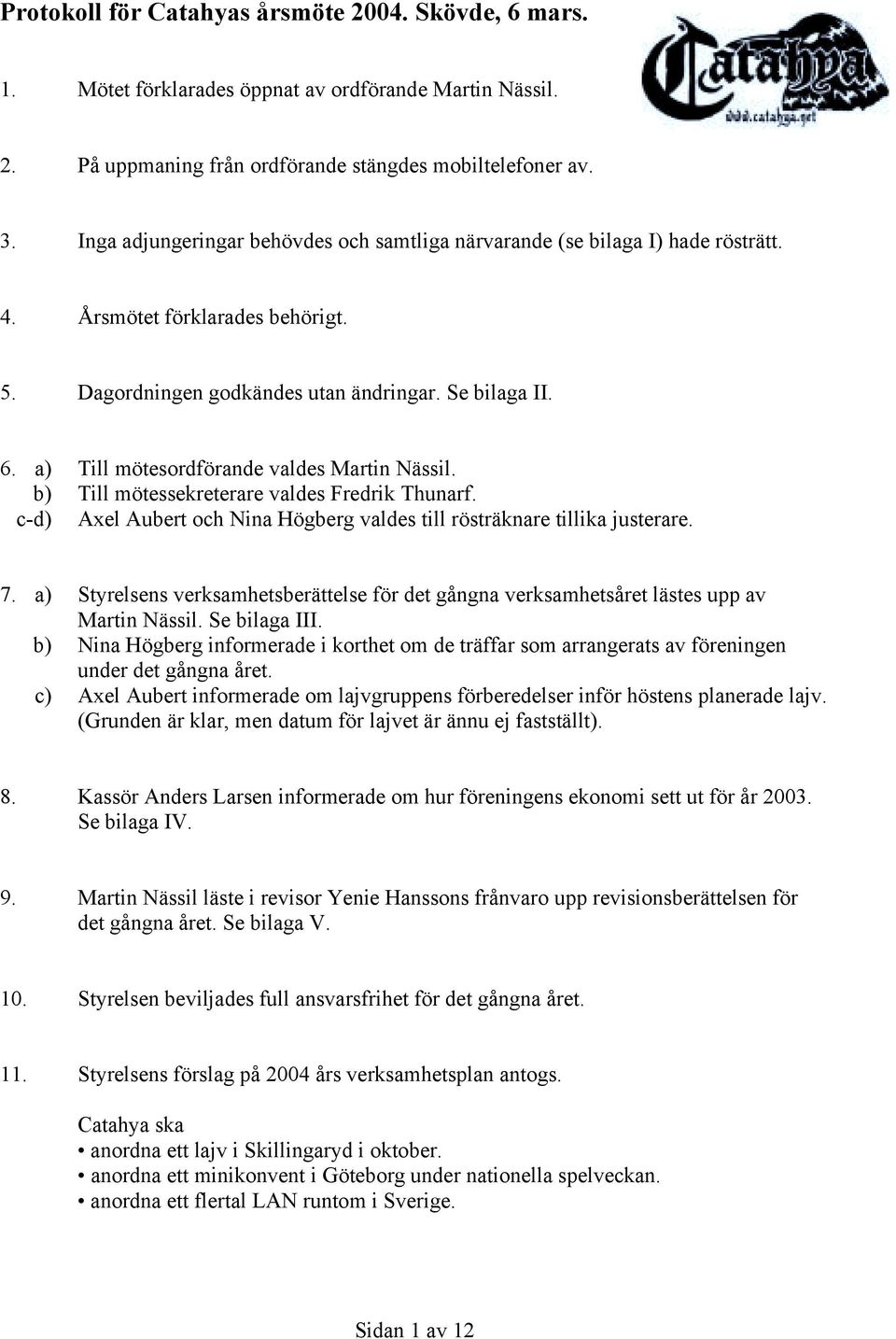 a) Till mötesordförande valdes Martin Nässil. b) Till mötessekreterare valdes. c-d) Axel Aubert och Nina Högberg valdes till rösträknare tillika justerare. 7.