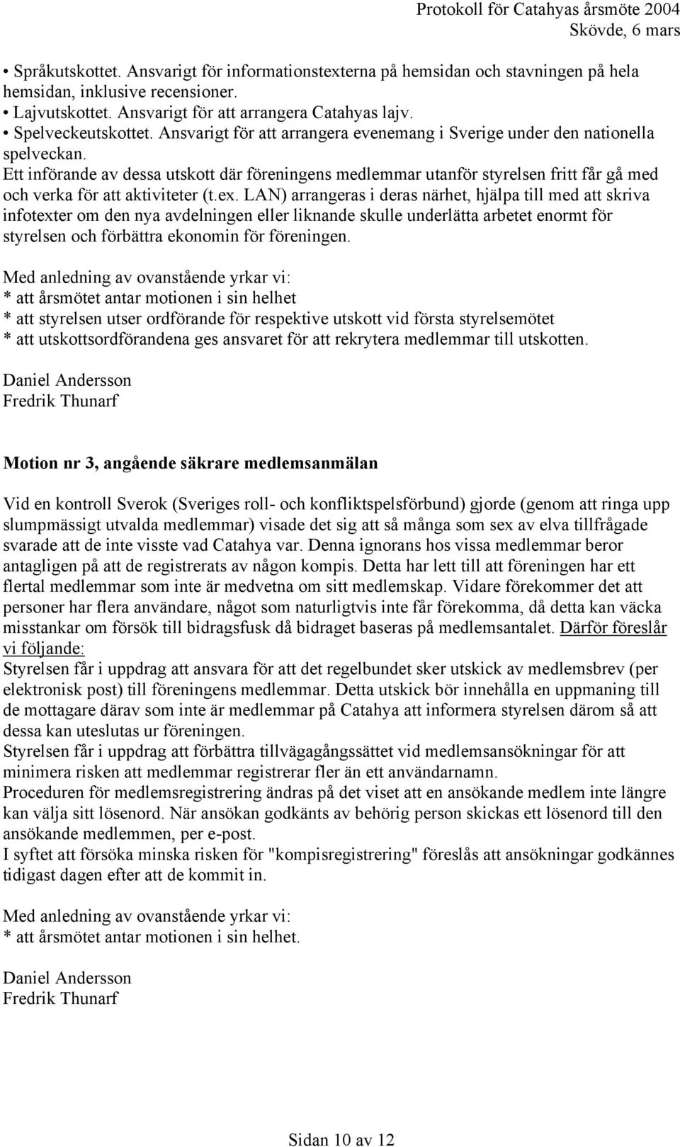 Ett införande av dessa utskott där föreningens medlemmar utanför styrelsen fritt får gå med och verka för att aktiviteter (t.ex.