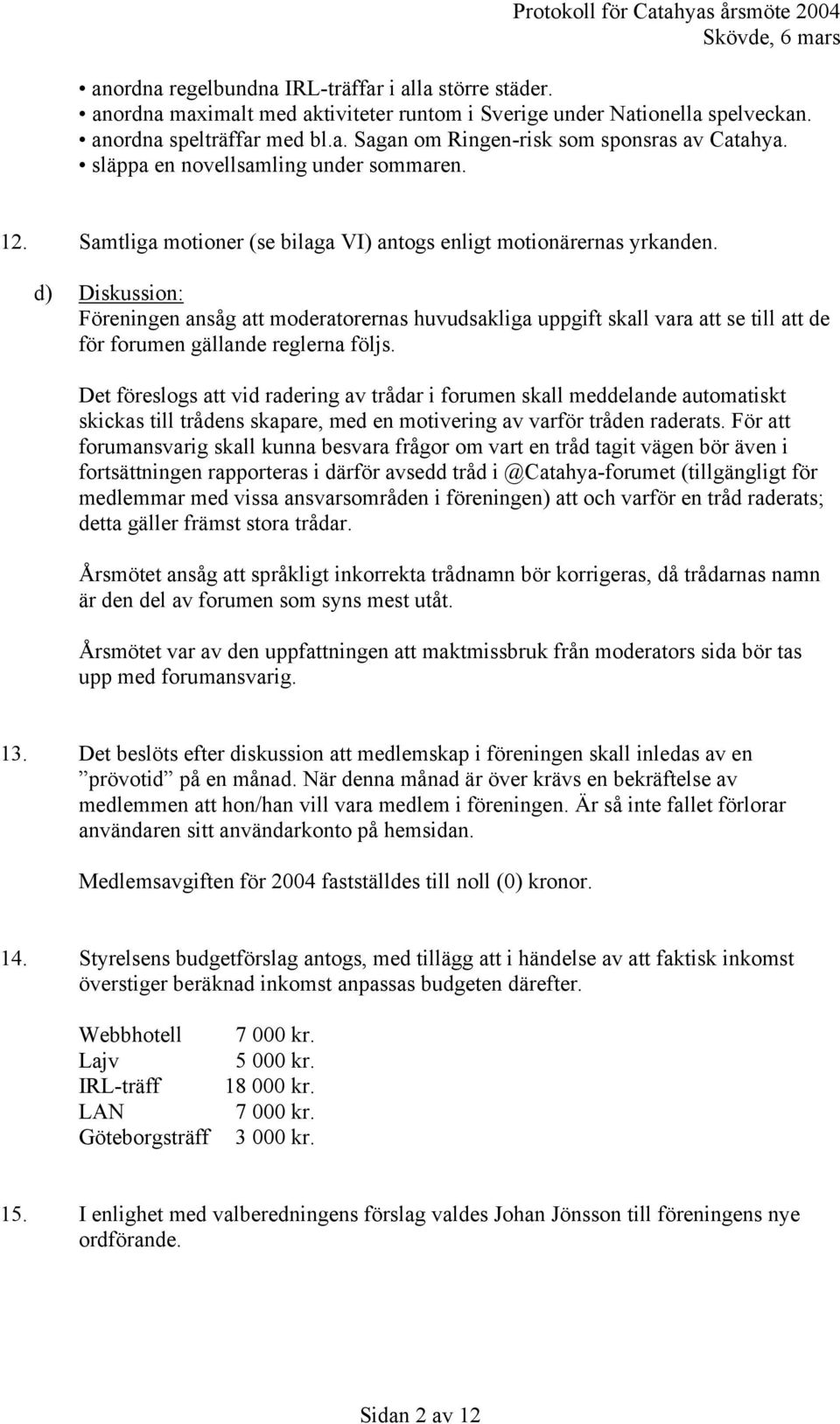 d) Diskussion: Föreningen ansåg att moderatorernas huvudsakliga uppgift skall vara att se till att de för forumen gällande reglerna följs.