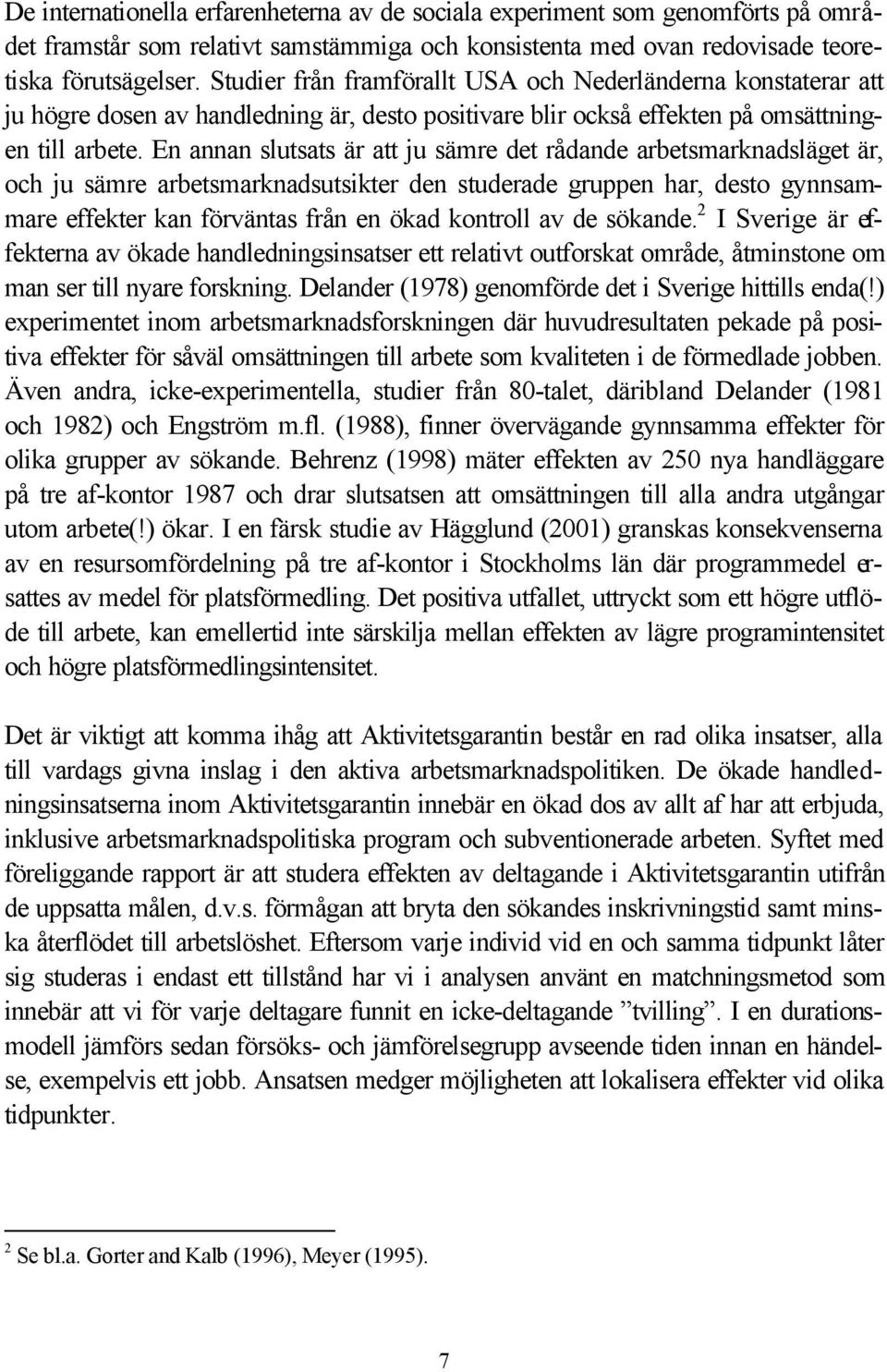 En annan slutsats är att ju sämre det rådande arbetsmarknadsläget är, och ju sämre arbetsmarknadsutsikter den studerade gruppen har, desto gynnsammare effekter kan förväntas från en ökad kontroll av