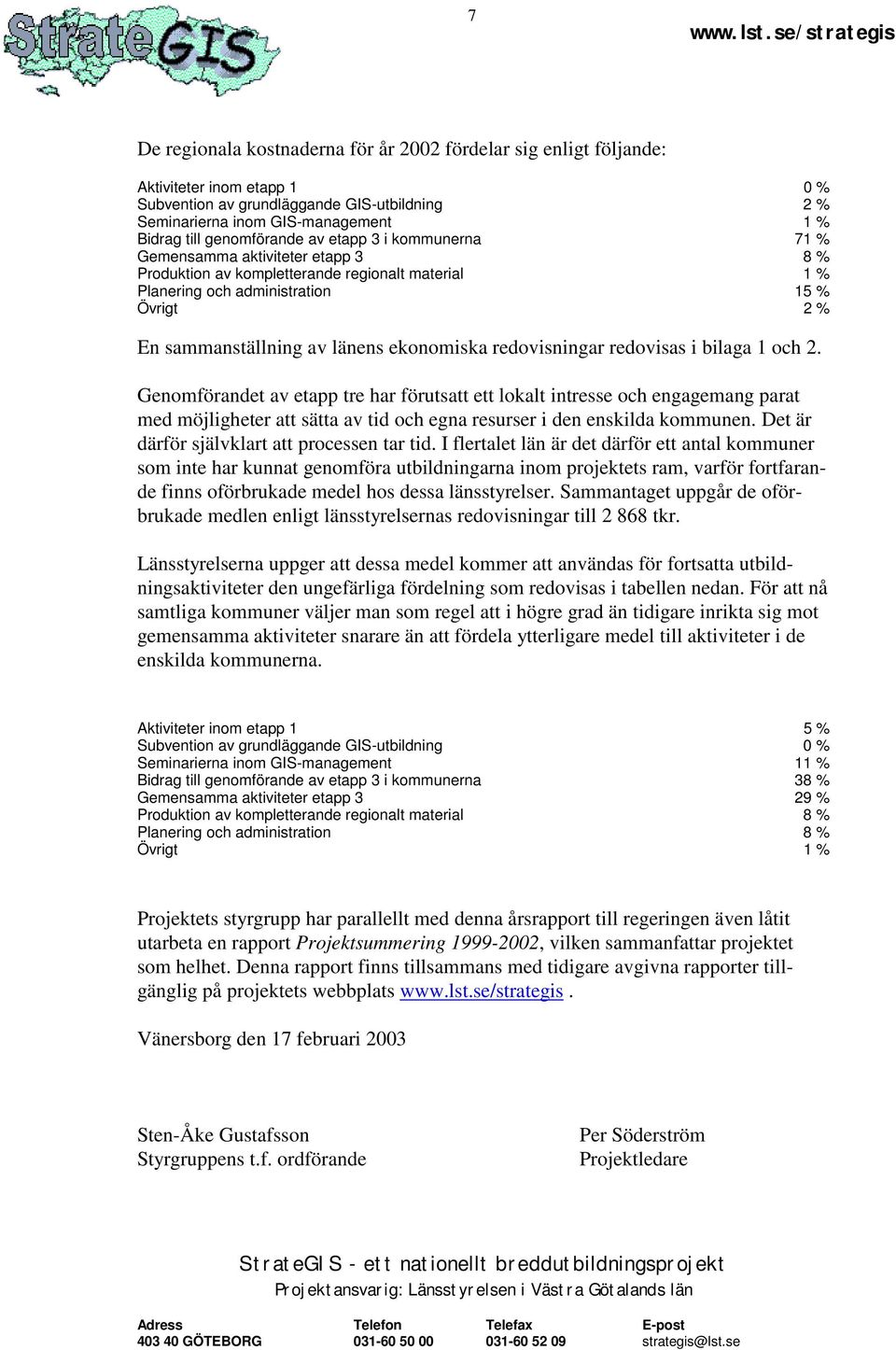 länens ekonomiska redovisningar redovisas i bilaga 1 och 2.