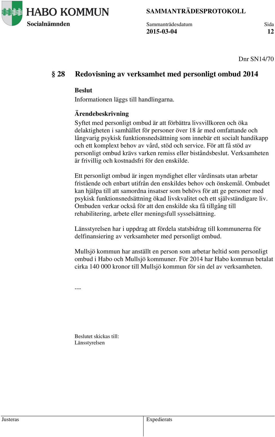 handikapp och ett komplext behov av vård, stöd och service. För att få stöd av personligt ombud krävs varken remiss eller biståndsbeslut. Verksamheten är frivillig och kostnadsfri för den enskilde.