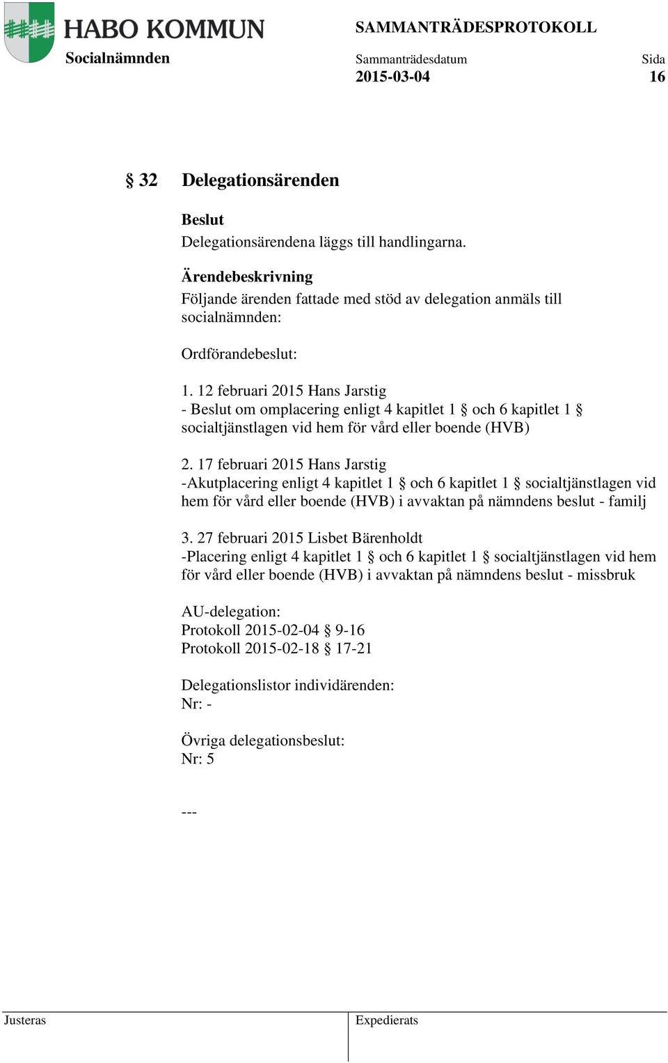 17 februari 2015 Hans Jarstig -Akutplacering enligt 4 kapitlet 1 och 6 kapitlet 1 socialtjänstlagen vid hem för vård eller boende (HVB) i avvaktan på nämndens beslut - familj 3.