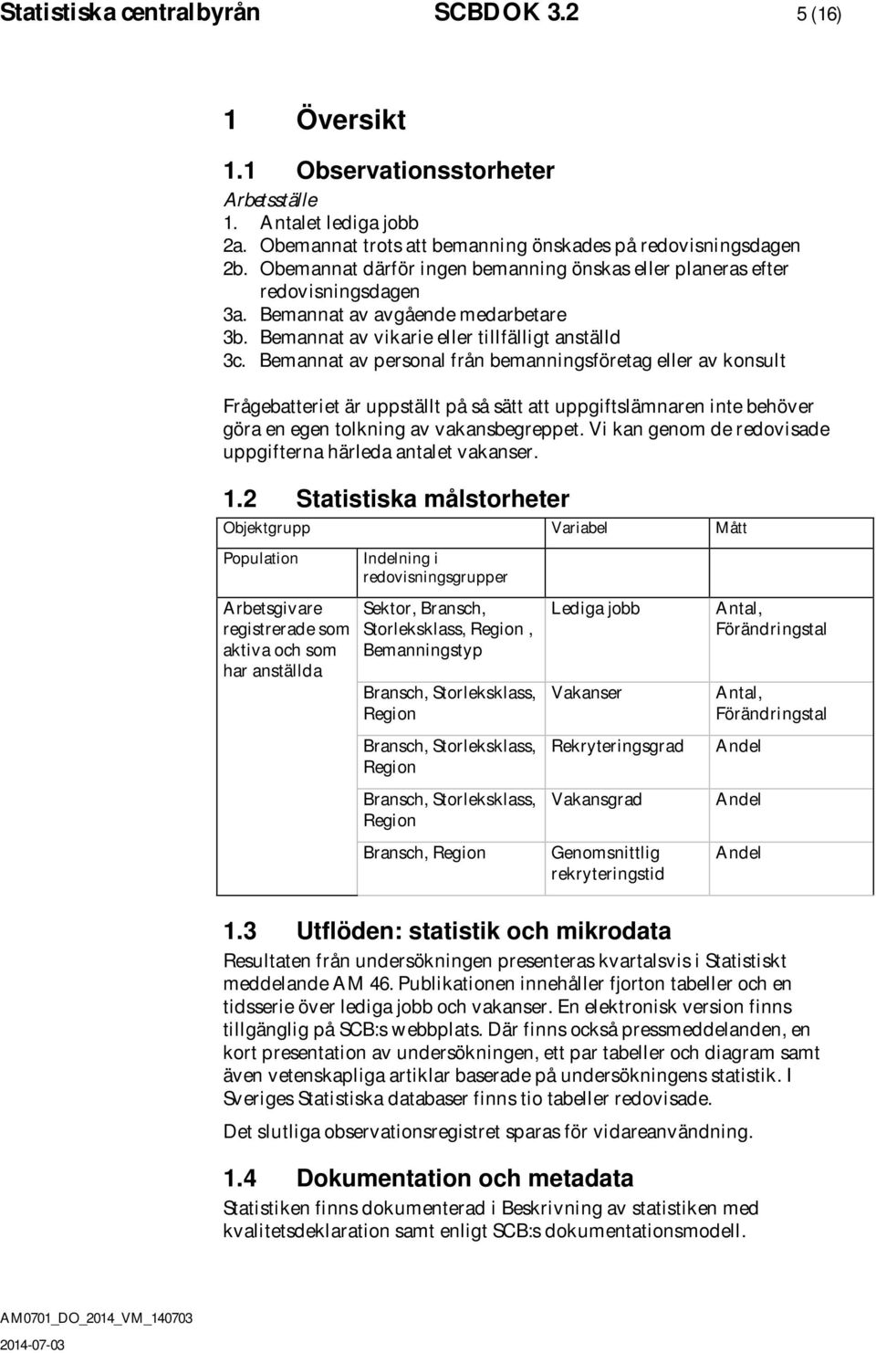 Bemannat av personal från bemanningsföretag eller av konsult Frågebatteriet är uppställt på så sätt att uppgiftslämnaren inte behöver göra en egen tolkning av vakansbegreppet.