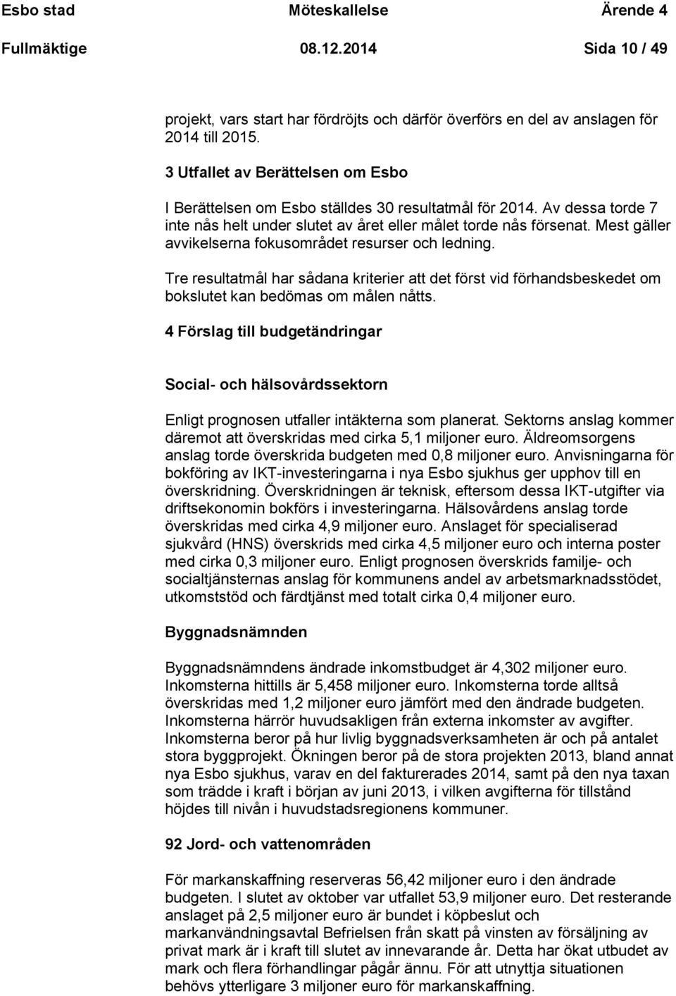 Mest gäller avvikelserna fokusområdet resurser och ledning. Tre resultatmål har sådana kriterier att det först vid förhandsbeskedet om bokslutet kan bedömas om målen nåtts.