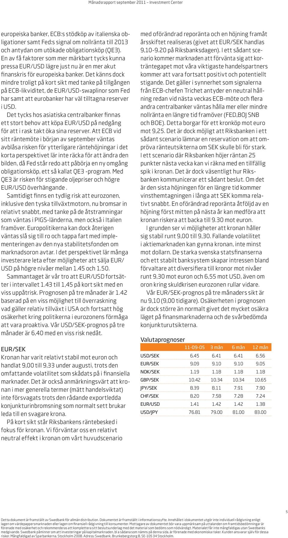 Det känns dock mindre troligt på kort sikt med tanke på tillgången på ECB-likviditet, de EUR/USD-swaplinor som Fed har samt att eurobanker har väl tilltagna reserver i USD.