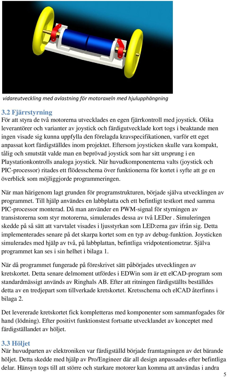 färdigställdes inom projektet. Eftersom joysticken skulle vara kompakt, tålig och smutstät valde man en beprövad joystick som har sitt ursprung i en Playstationkontrolls analoga joystick.