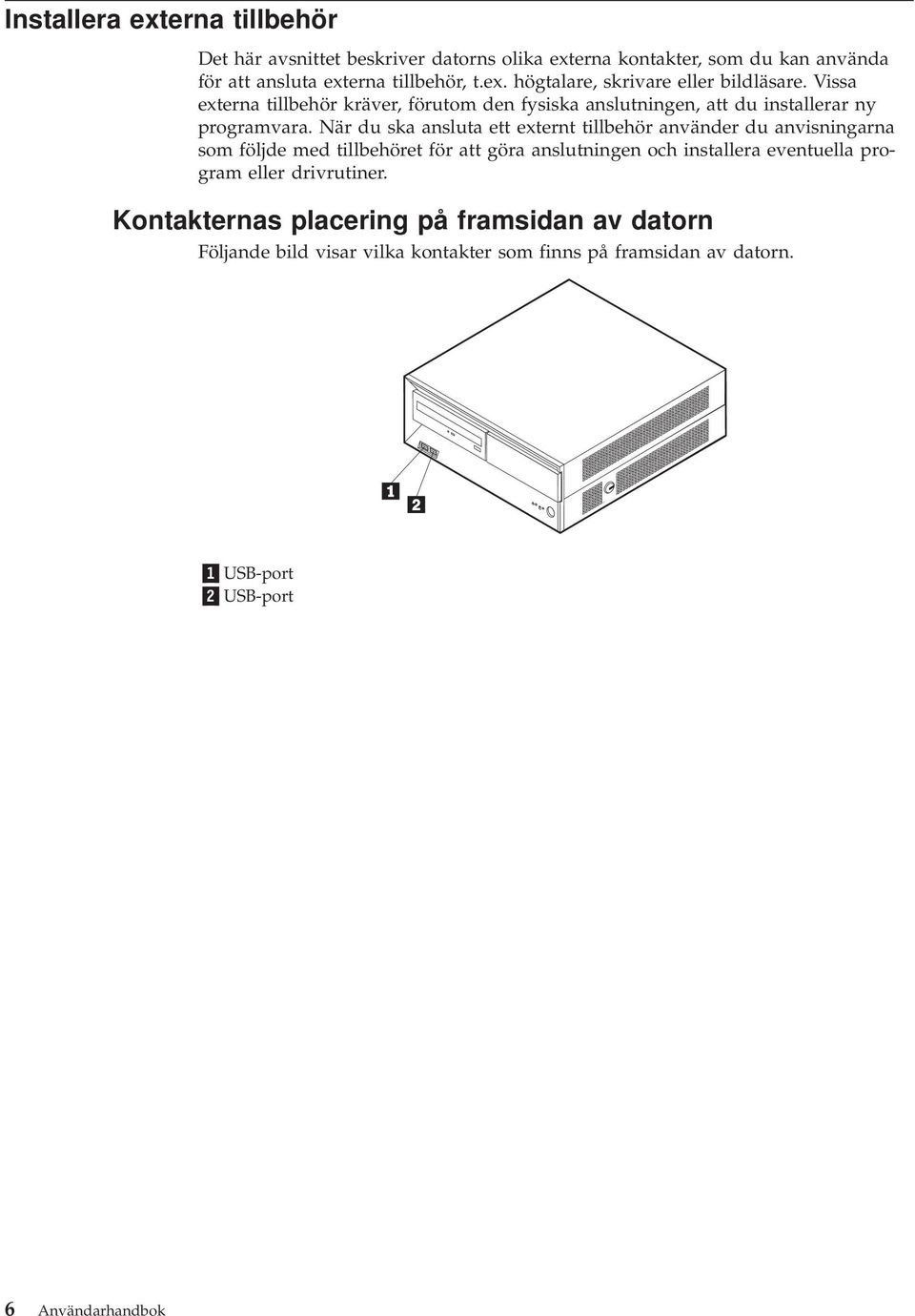 När du ska ansluta ett externt tillbehör använder du anvisningarna som följde med tillbehöret för att göra anslutningen och installera eventuella program