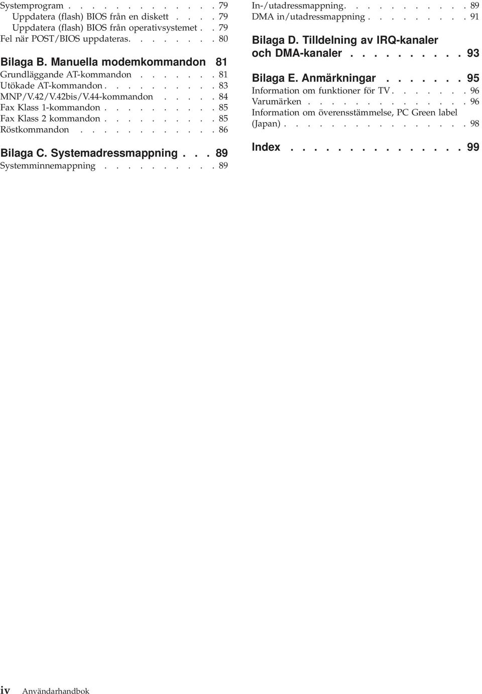 ......... 85 Röstkommandon............ 86 Bilaga C. Systemadressmappning... 89 Systemminnemappning.......... 89 In-/utadressmappning........... 89 DMA in/utadressmappning......... 91 Bilaga D.