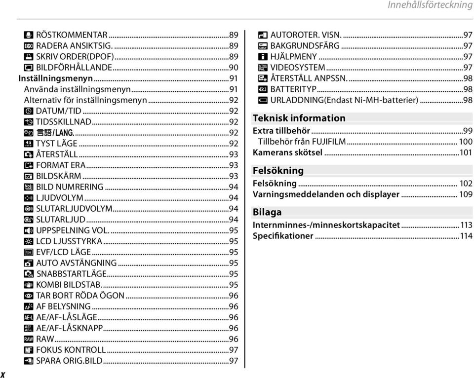 ..94 H SLUTARLJUDVOLYM...94 e SLUTARLJUD...94 I UPPSPELNING VOL....95 J LCD LJUSSTYRKA...95 E EVF/LCD LÄGE...95 M AUTO AVSTÄNGNING...95 1 SNABBSTARTLÄGE...95 L KOMBI BILDSTAB....95 B TAR BORT RÖDA ÖGON.